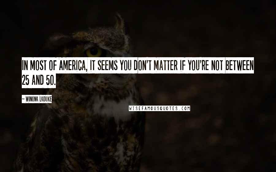 Winona LaDuke Quotes: In most of America, it seems you don't matter if you're not between 25 and 50.