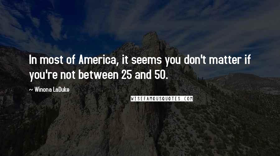 Winona LaDuke Quotes: In most of America, it seems you don't matter if you're not between 25 and 50.