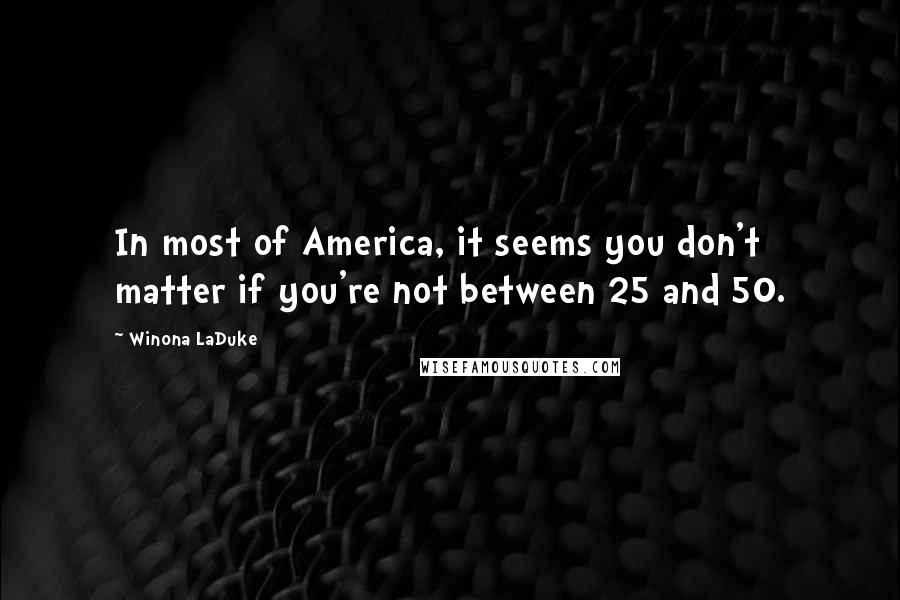 Winona LaDuke Quotes: In most of America, it seems you don't matter if you're not between 25 and 50.