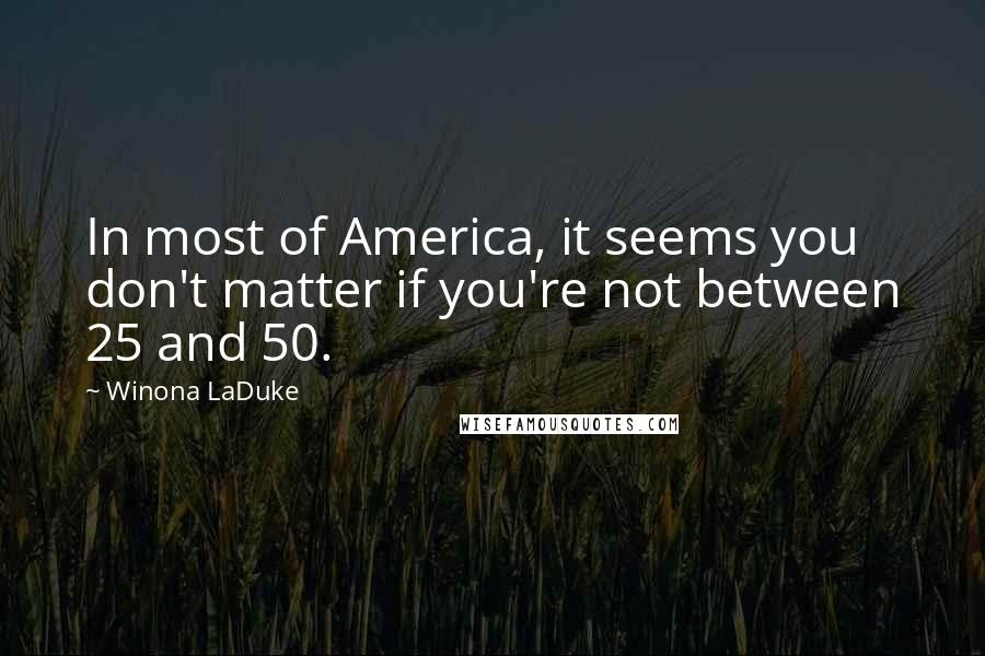 Winona LaDuke Quotes: In most of America, it seems you don't matter if you're not between 25 and 50.