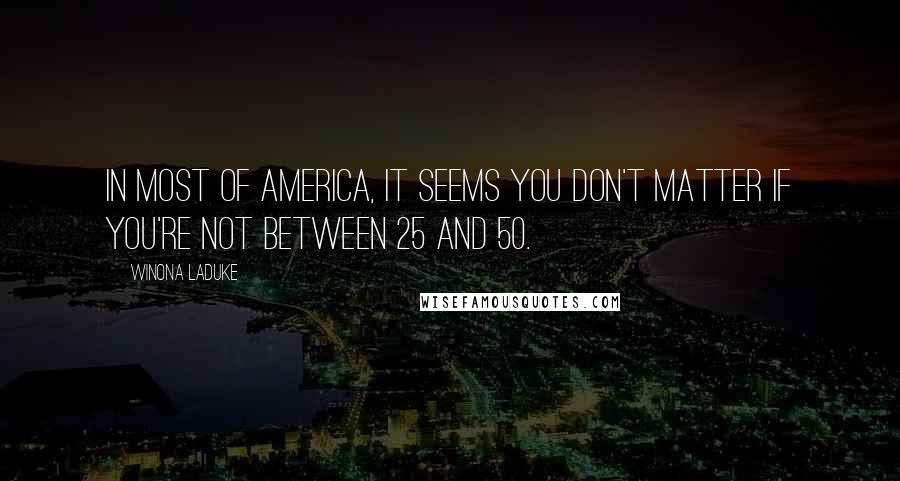 Winona LaDuke Quotes: In most of America, it seems you don't matter if you're not between 25 and 50.