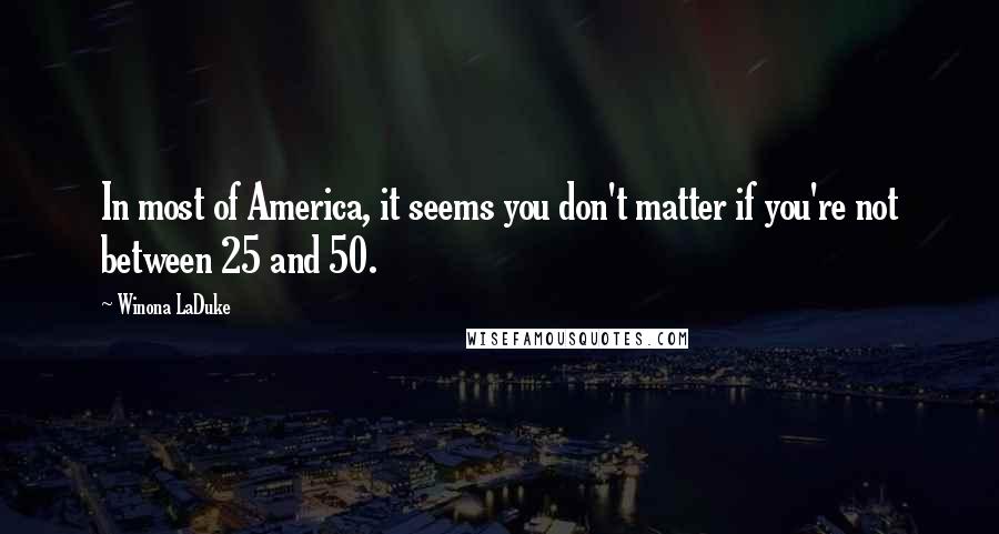 Winona LaDuke Quotes: In most of America, it seems you don't matter if you're not between 25 and 50.