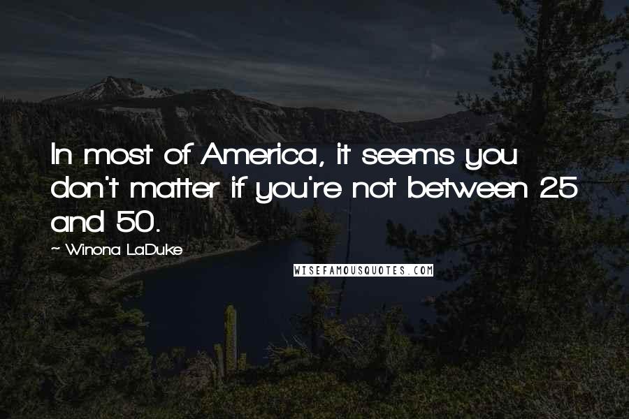 Winona LaDuke Quotes: In most of America, it seems you don't matter if you're not between 25 and 50.