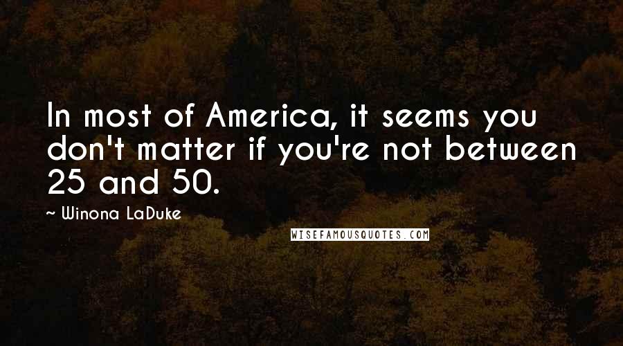 Winona LaDuke Quotes: In most of America, it seems you don't matter if you're not between 25 and 50.