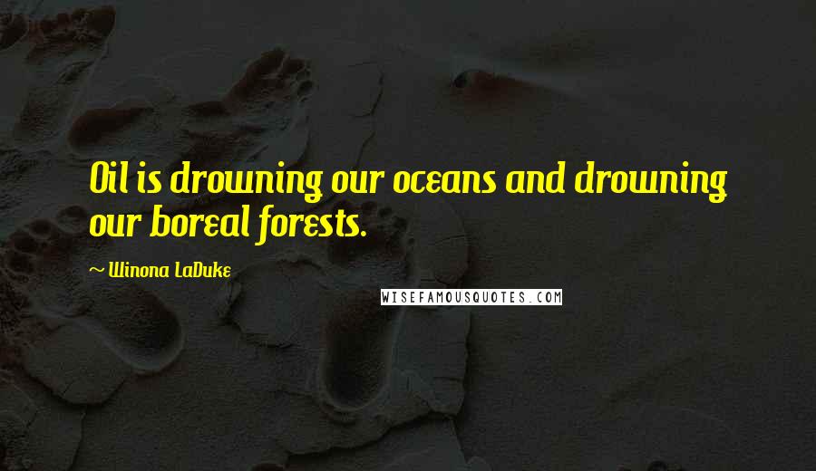 Winona LaDuke Quotes: Oil is drowning our oceans and drowning our boreal forests.