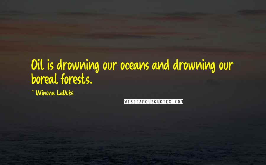 Winona LaDuke Quotes: Oil is drowning our oceans and drowning our boreal forests.