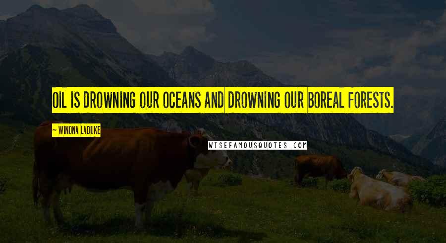 Winona LaDuke Quotes: Oil is drowning our oceans and drowning our boreal forests.