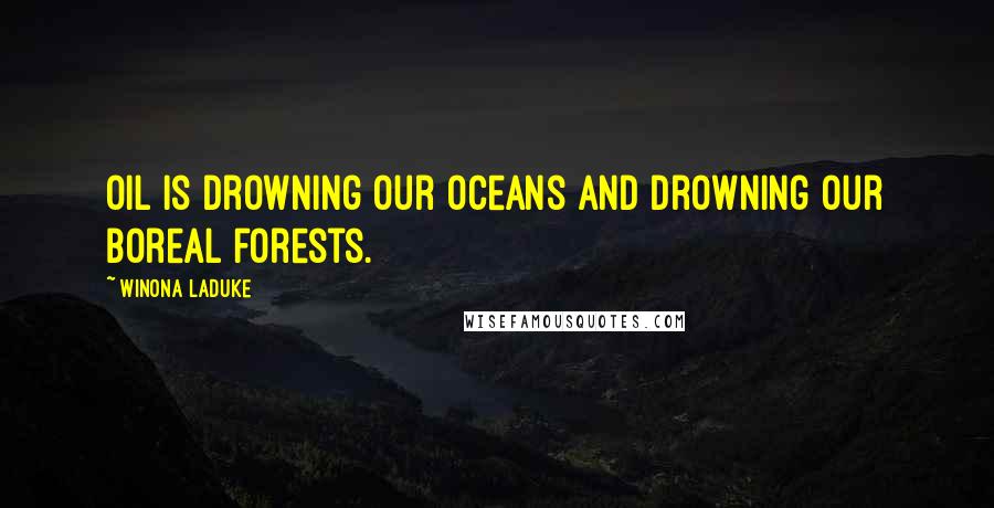 Winona LaDuke Quotes: Oil is drowning our oceans and drowning our boreal forests.