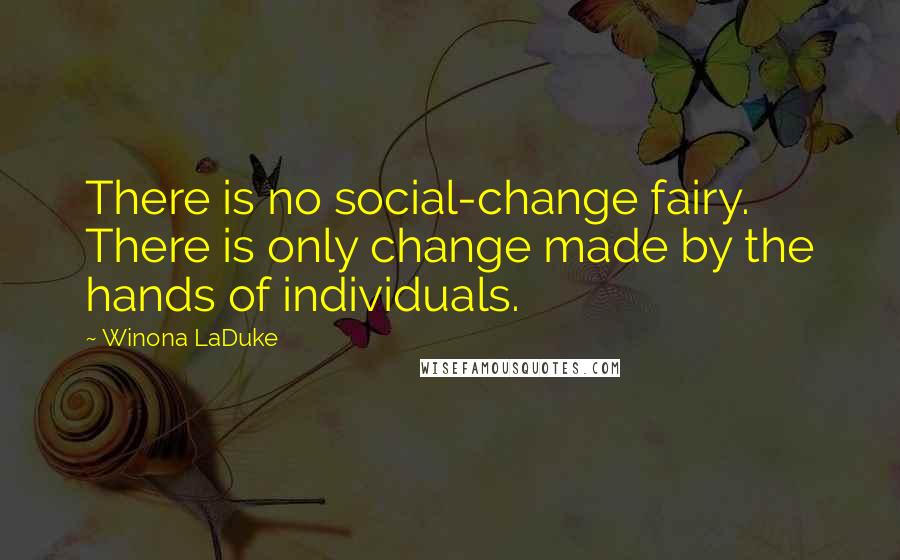 Winona LaDuke Quotes: There is no social-change fairy. There is only change made by the hands of individuals.