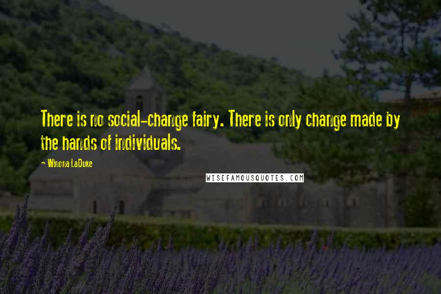 Winona LaDuke Quotes: There is no social-change fairy. There is only change made by the hands of individuals.