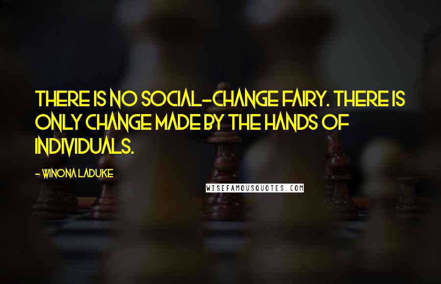 Winona LaDuke Quotes: There is no social-change fairy. There is only change made by the hands of individuals.