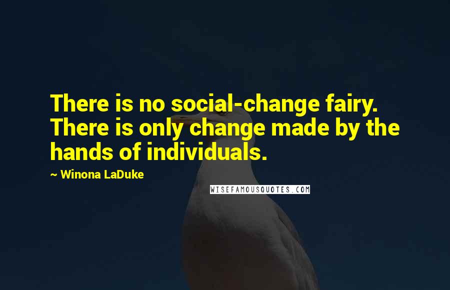 Winona LaDuke Quotes: There is no social-change fairy. There is only change made by the hands of individuals.