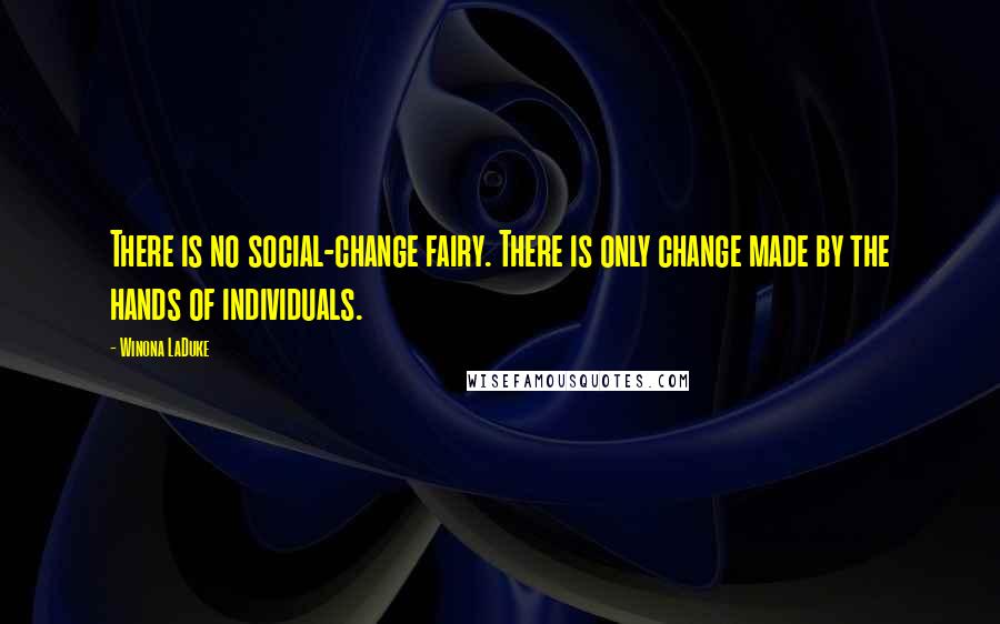 Winona LaDuke Quotes: There is no social-change fairy. There is only change made by the hands of individuals.