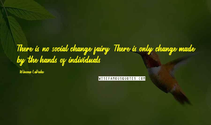 Winona LaDuke Quotes: There is no social-change fairy. There is only change made by the hands of individuals.