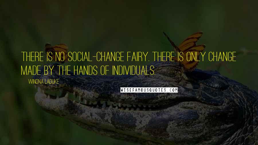 Winona LaDuke Quotes: There is no social-change fairy. There is only change made by the hands of individuals.