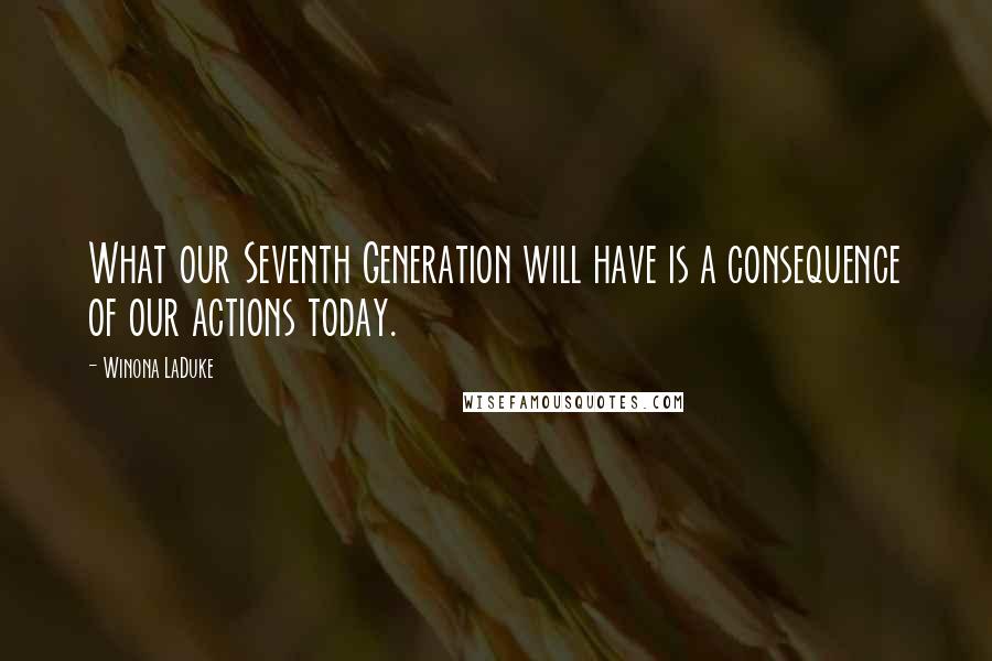 Winona LaDuke Quotes: What our Seventh Generation will have is a consequence of our actions today.