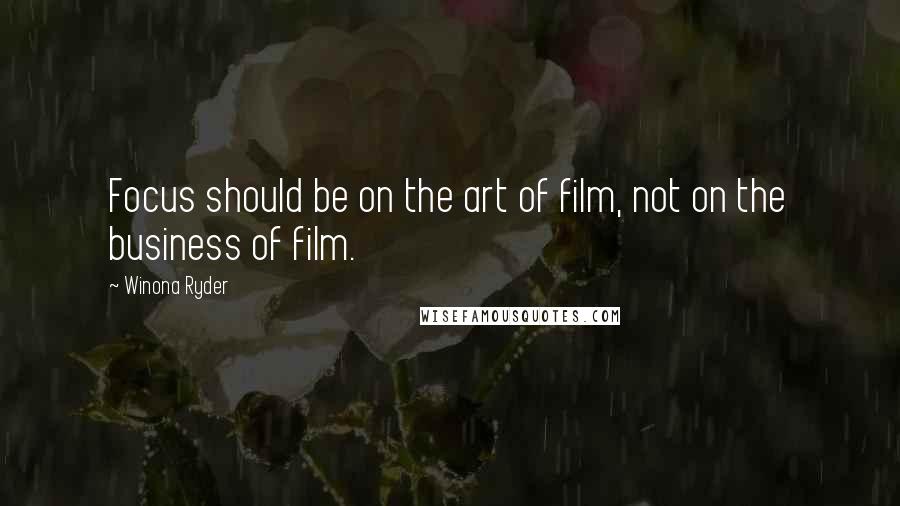 Winona Ryder Quotes: Focus should be on the art of film, not on the business of film.