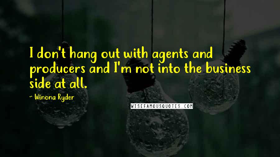 Winona Ryder Quotes: I don't hang out with agents and producers and I'm not into the business side at all.