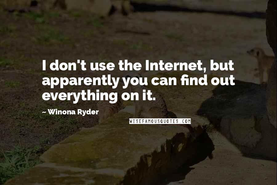 Winona Ryder Quotes: I don't use the Internet, but apparently you can find out everything on it.