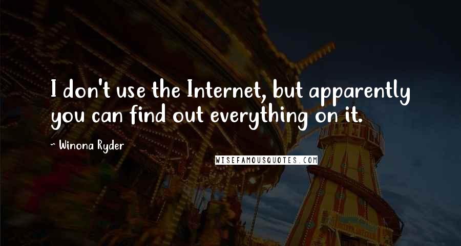 Winona Ryder Quotes: I don't use the Internet, but apparently you can find out everything on it.