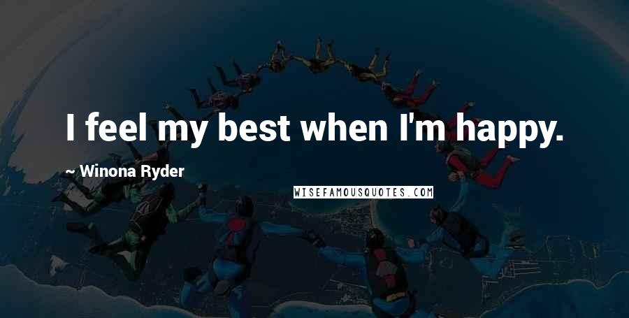 Winona Ryder Quotes: I feel my best when I'm happy.