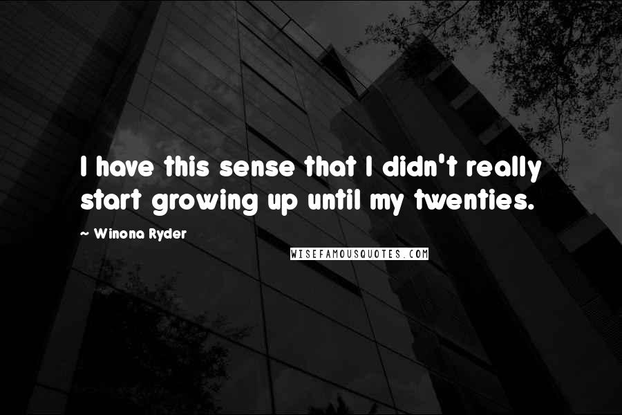 Winona Ryder Quotes: I have this sense that I didn't really start growing up until my twenties.