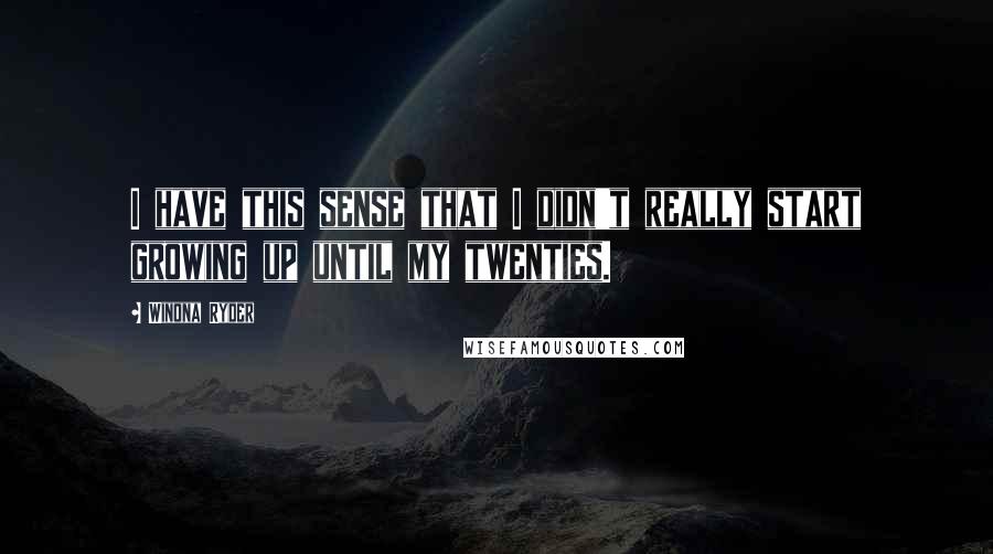 Winona Ryder Quotes: I have this sense that I didn't really start growing up until my twenties.