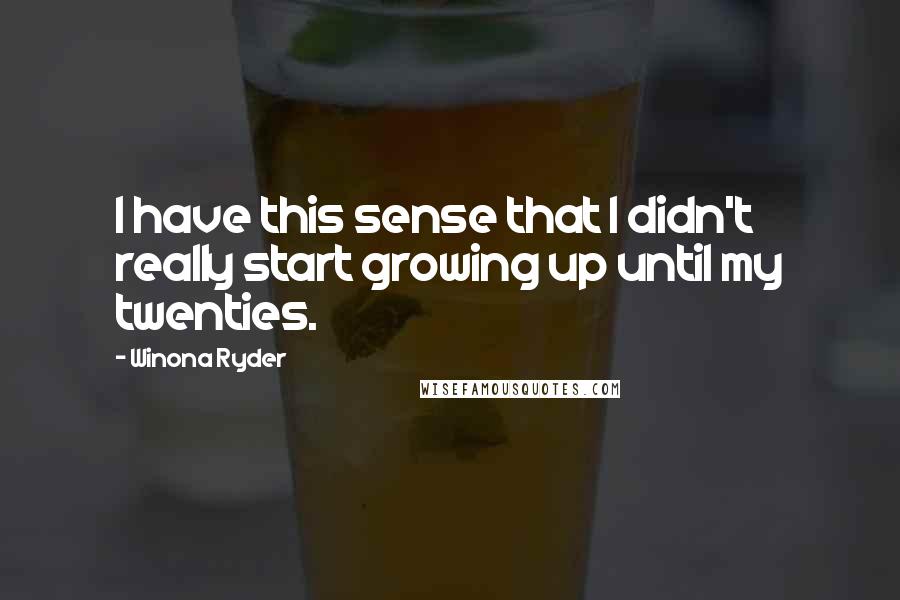 Winona Ryder Quotes: I have this sense that I didn't really start growing up until my twenties.