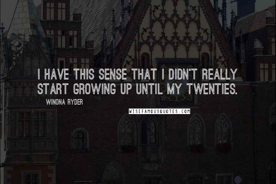 Winona Ryder Quotes: I have this sense that I didn't really start growing up until my twenties.