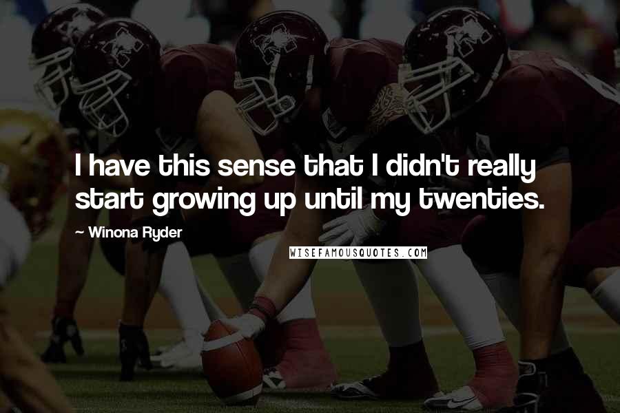 Winona Ryder Quotes: I have this sense that I didn't really start growing up until my twenties.