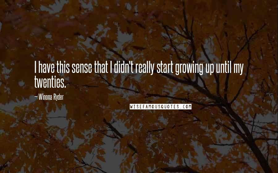 Winona Ryder Quotes: I have this sense that I didn't really start growing up until my twenties.