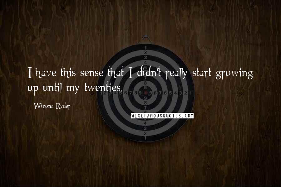 Winona Ryder Quotes: I have this sense that I didn't really start growing up until my twenties.