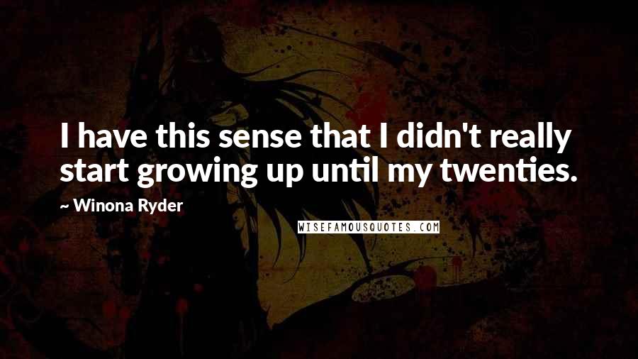 Winona Ryder Quotes: I have this sense that I didn't really start growing up until my twenties.