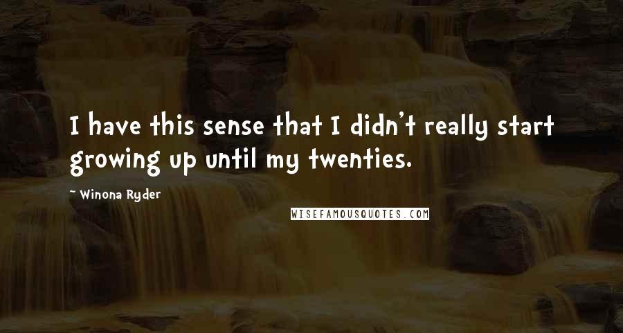 Winona Ryder Quotes: I have this sense that I didn't really start growing up until my twenties.