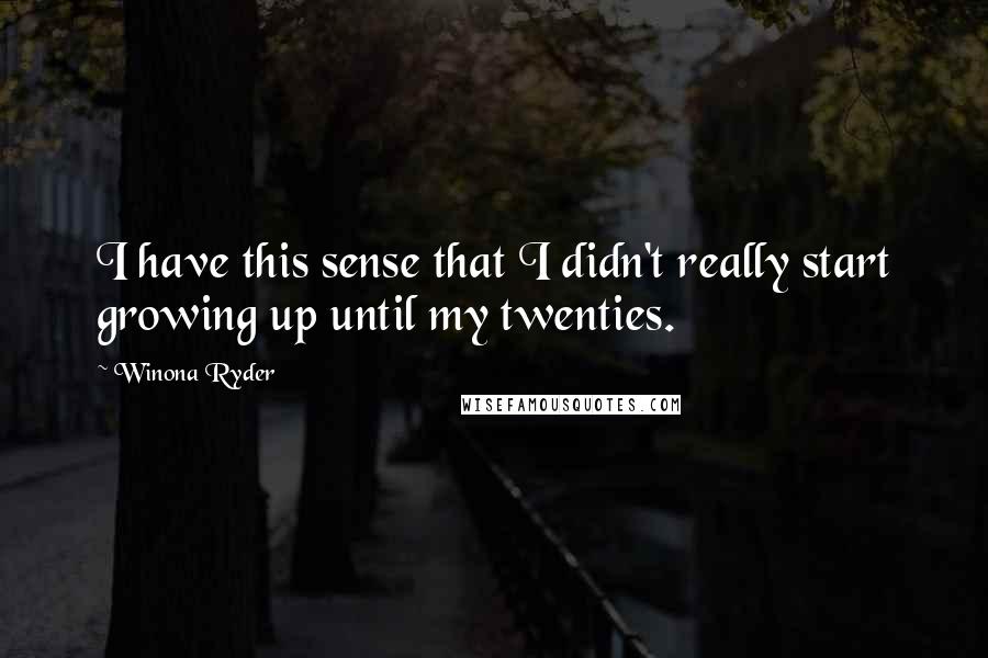 Winona Ryder Quotes: I have this sense that I didn't really start growing up until my twenties.