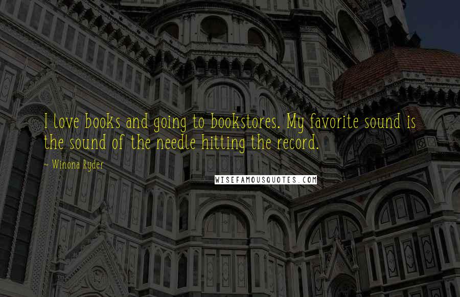 Winona Ryder Quotes: I love books and going to bookstores. My favorite sound is the sound of the needle hitting the record.