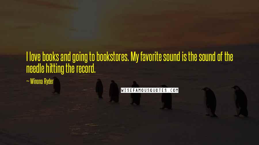 Winona Ryder Quotes: I love books and going to bookstores. My favorite sound is the sound of the needle hitting the record.