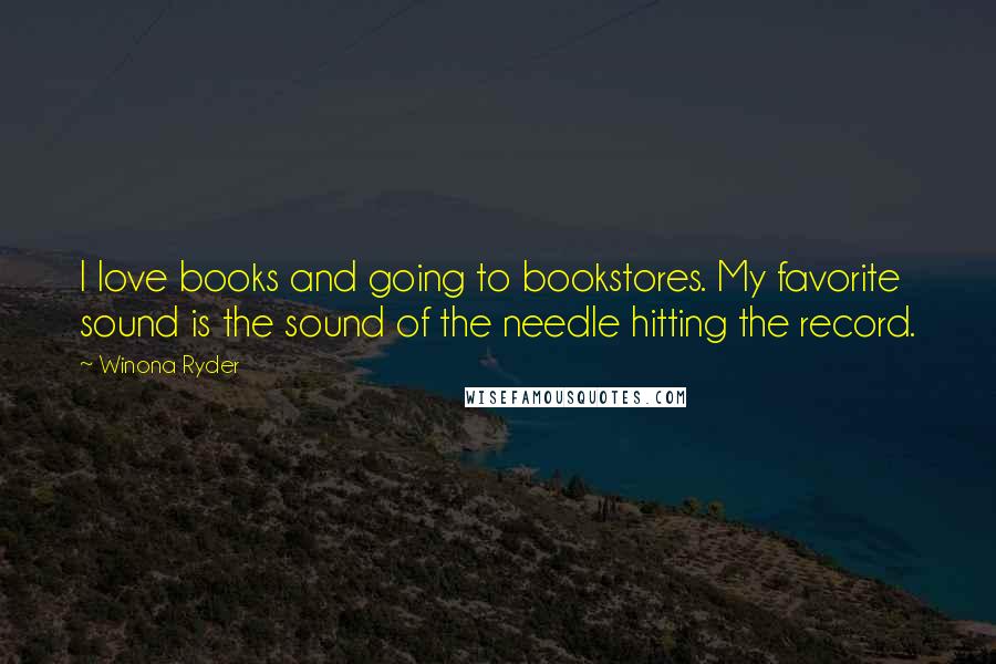 Winona Ryder Quotes: I love books and going to bookstores. My favorite sound is the sound of the needle hitting the record.