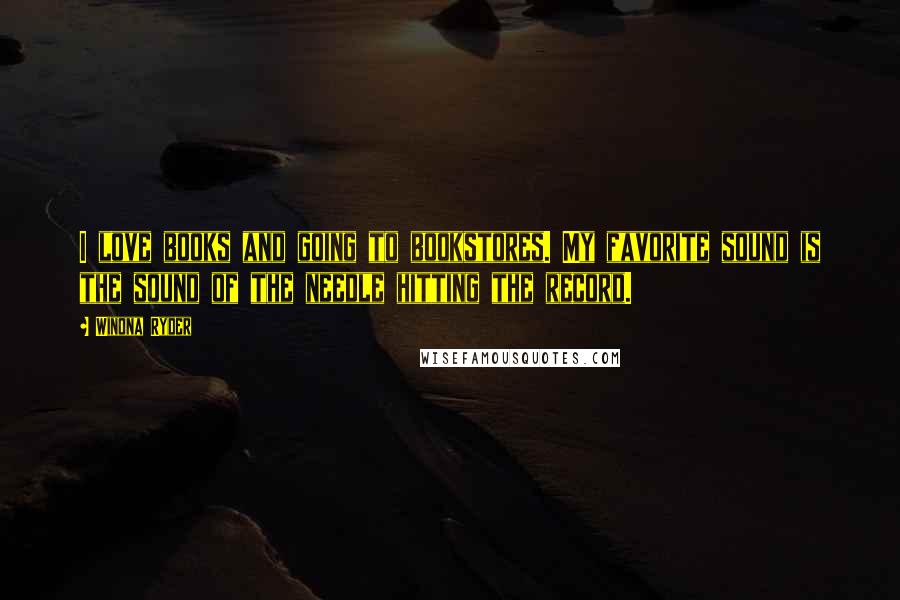 Winona Ryder Quotes: I love books and going to bookstores. My favorite sound is the sound of the needle hitting the record.