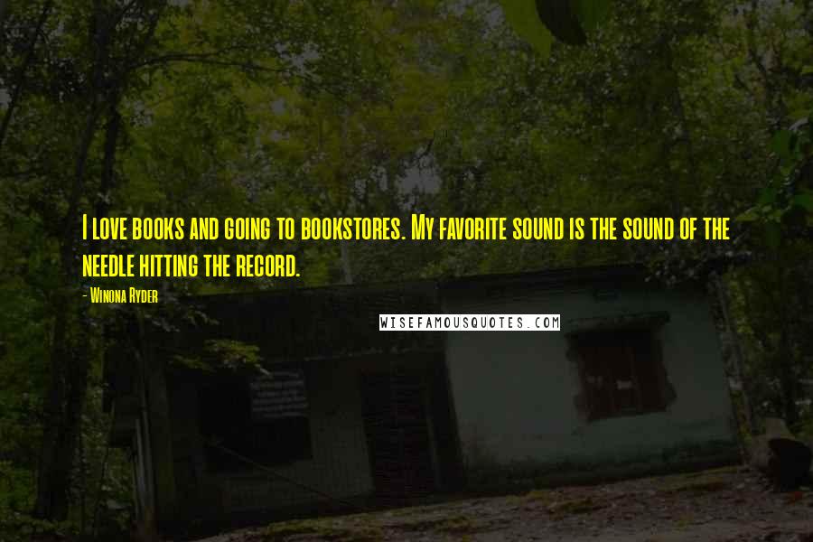 Winona Ryder Quotes: I love books and going to bookstores. My favorite sound is the sound of the needle hitting the record.