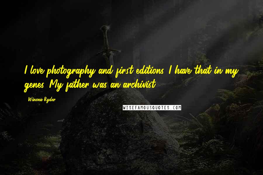 Winona Ryder Quotes: I love photography and first editions. I have that in my genes. My father was an archivist.