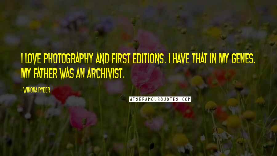 Winona Ryder Quotes: I love photography and first editions. I have that in my genes. My father was an archivist.