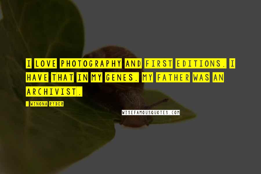 Winona Ryder Quotes: I love photography and first editions. I have that in my genes. My father was an archivist.