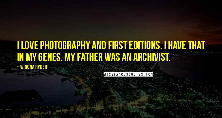 Winona Ryder Quotes: I love photography and first editions. I have that in my genes. My father was an archivist.