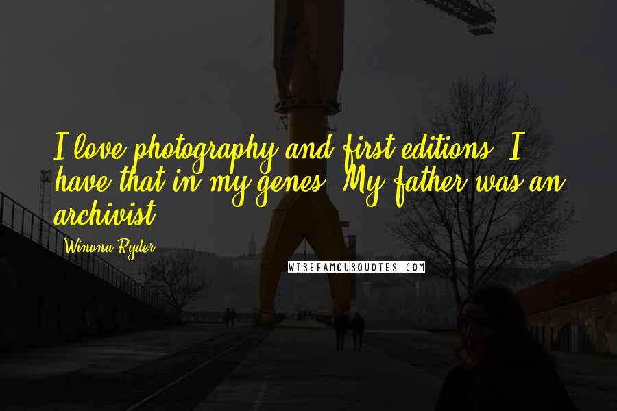 Winona Ryder Quotes: I love photography and first editions. I have that in my genes. My father was an archivist.