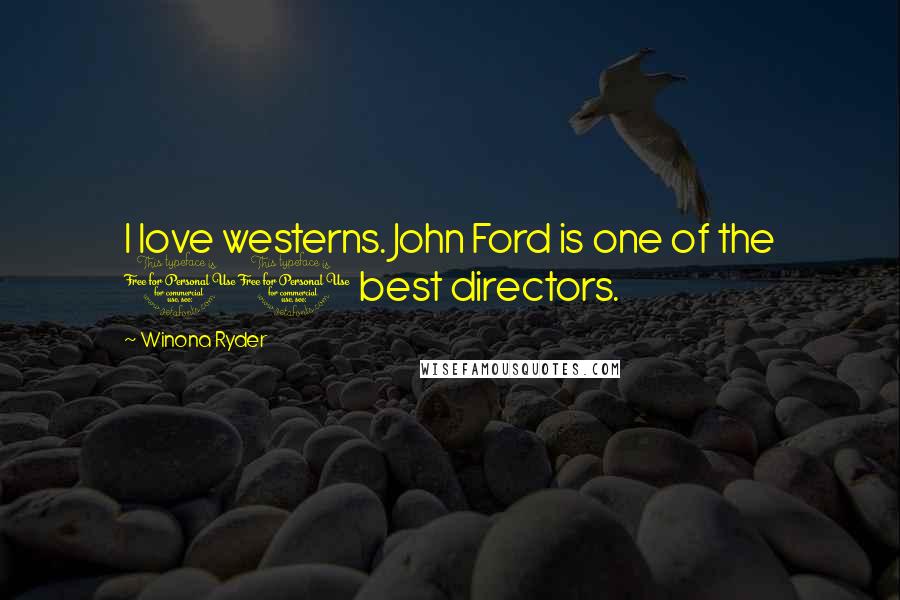 Winona Ryder Quotes: I love westerns. John Ford is one of the 10 best directors.