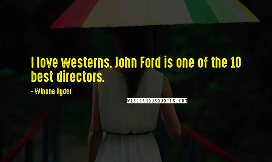 Winona Ryder Quotes: I love westerns. John Ford is one of the 10 best directors.