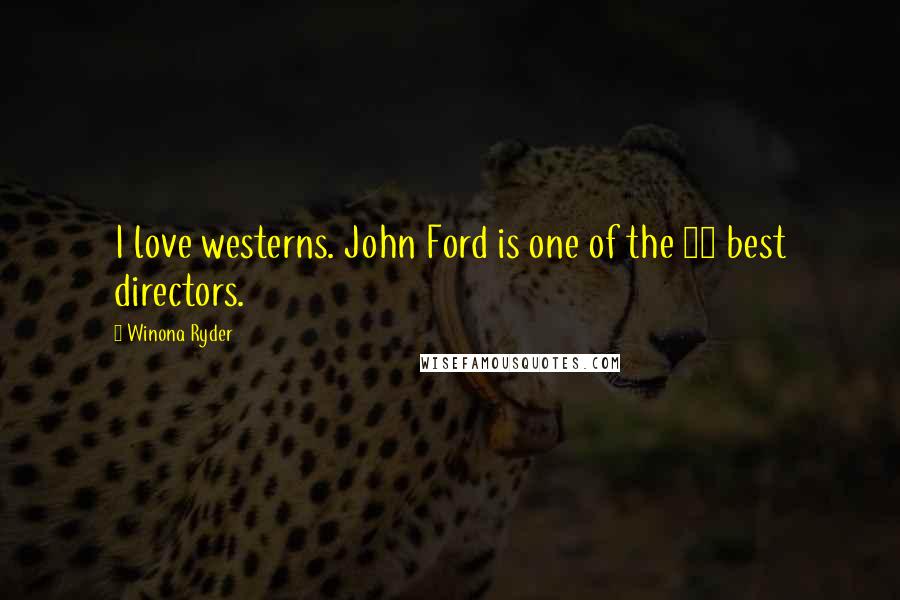 Winona Ryder Quotes: I love westerns. John Ford is one of the 10 best directors.