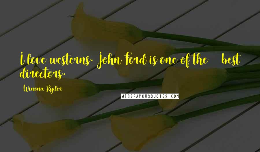 Winona Ryder Quotes: I love westerns. John Ford is one of the 10 best directors.