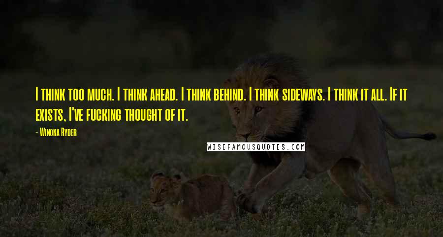 Winona Ryder Quotes: I think too much. I think ahead. I think behind. I think sideways. I think it all. If it exists, I've fucking thought of it.